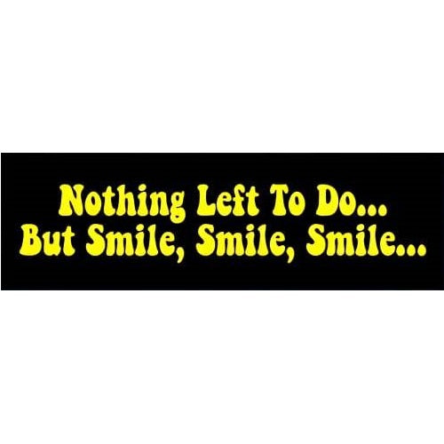 Nothing Left to do but Smile, Smile, Smile Bumper Sticker